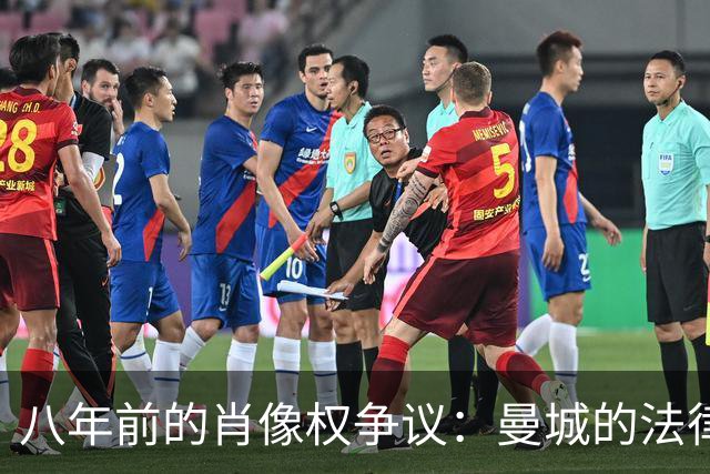 八年前的肖像权争议：曼城的法律威胁与财务真相